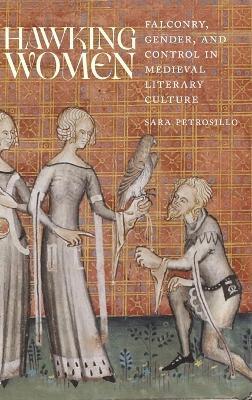 Hawking Women: Falconry, Gender, and Control in Medieval Literary Culture - Sara Petrosillo