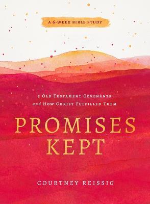 Promises Kept: 5 Old Testament Covenants and How Christ Fulfilled Them (6-Week Bible Study) - Courtney Reissig