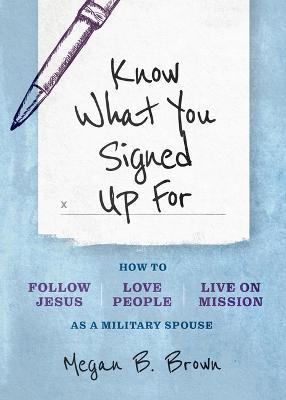 Know What You Signed Up for: How to Follow Jesus, Love People, and Live on Mission as a Military Spouse - Megan B. Brown