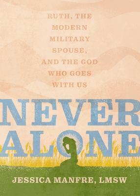 Never Alone: Ruth, the Modern Military Spouse, and the God Who Goes with Us - Jessica Manfre