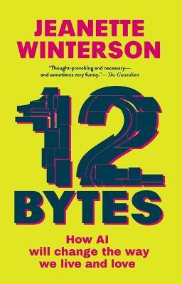 12 Bytes: How AI Will Change the Way We Live and Love - Jeanette Winterson