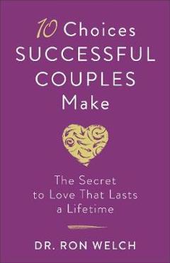 Coperta cărții '10 Choices Successful Couples Make: The Secret to Love That Lasts a Lifetime - Ron Welch'
