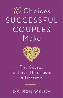 10 Choices Successful Couples Make: The Secret to Love That Lasts a Lifetime - Ron Welch