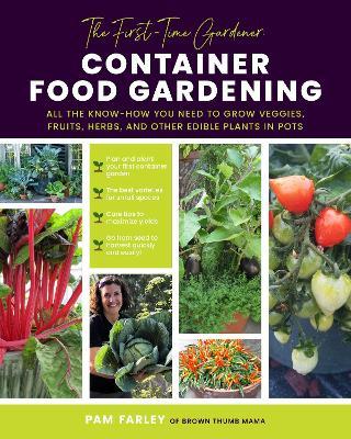 The First-Time Gardener: Container Food Gardening: All the Know-How You Need to Grow Veggies, Fruits, Herbs, and Other Edible Plants in Pots - Pamela Farley