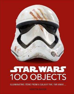 Star Wars 100 Objects: Illuminating Items from a Galaxy Far, Far Away.... - Kristin Baver