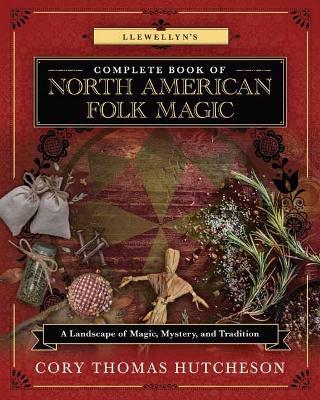 Llewellyn's Complete Book of North American Folk Magic: A Landscape of Magic, Mystery, and Tradition - Brandon Weston