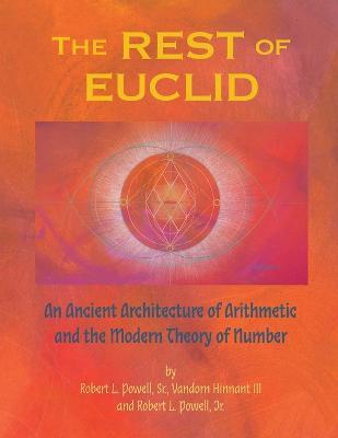 The REST of EUCLID: An Ancient Architecture of Arithmetic and the Modern Theory of Number: A - Robert Lee Powell