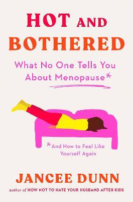 Hot and Bothered: What No One Tells You about Menopause and How to Feel Like Yourself Again - Jancee Dunn