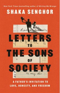 Letters to the Sons of Society: A Father's Invitation to Love, Honesty, and Freedom - Shaka Senghor