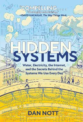 Hidden Systems: Water, Electricity, the Internet, and the Secrets Behind the Systems We Use Every Day - Dan Nott