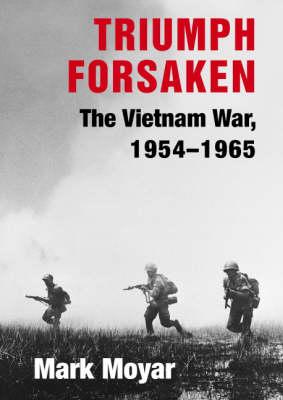Triumph Forsaken: The Vietnam War, 1954-1965 - Mark Moyar