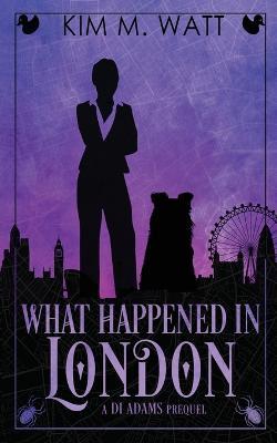 What Happened in London: A DI Adams Prequel - Kim M. Watt