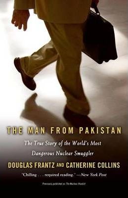 The Man from Pakistan: The True Story of the World's Most Dangerous Nuclear Smuggler - Douglas Frantz