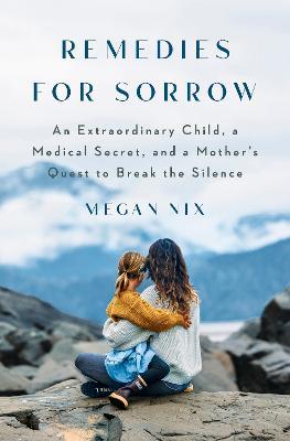 Remedies for Sorrow: An Extraordinary Child, a Secret Kept from Pregnant Women, and a Mother's Pursuit of the Truth - Megan Nix