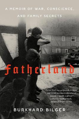 Fatherland: A Memoir of War, Conscience, and Family Secrets - Burkhard Bilger