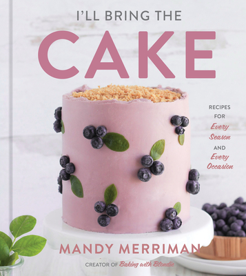 I'll Bring the Cake: Recipes for Every Season and Every Occasion - Mandy Merriman