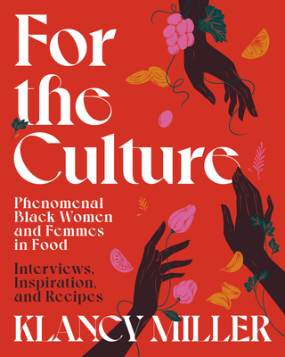 For the Culture: Phenomenal Black Women and Femmes in Food: Interviews, Inspiration, and Recipes - Klancy Miller