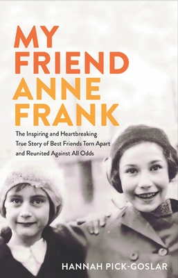 My Friend Anne Frank: The Inspiring and Heartbreaking True Story of Best Friends Torn Apart and Reunited Against All Odds - Hannah Pick-goslar