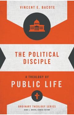 The Political Disciple: A Theology of Public Life - Vincent E. Bacote