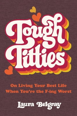 Tough Titties: On Living Your Best Life When You're the F-Ing Worst - Laura Belgray