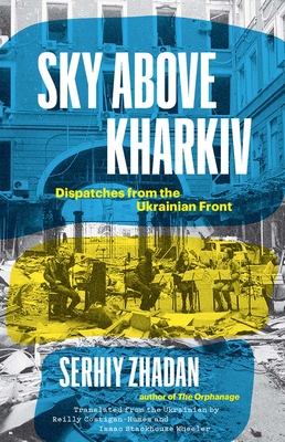 Sky Above Kharkiv: Dispatches from the Ukrainian Front - Serhiy Zhadan