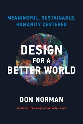 Design for a Better World: Meaningful, Sustainable, Humanity Centered - Donald A. Norman