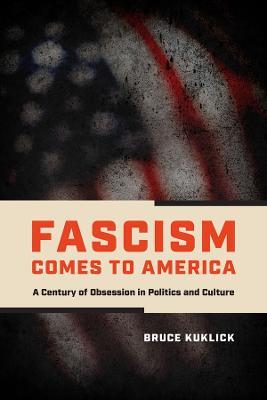 Fascism Comes to America: A Century of Obsession in Politics and Culture - Bruce Kuklick