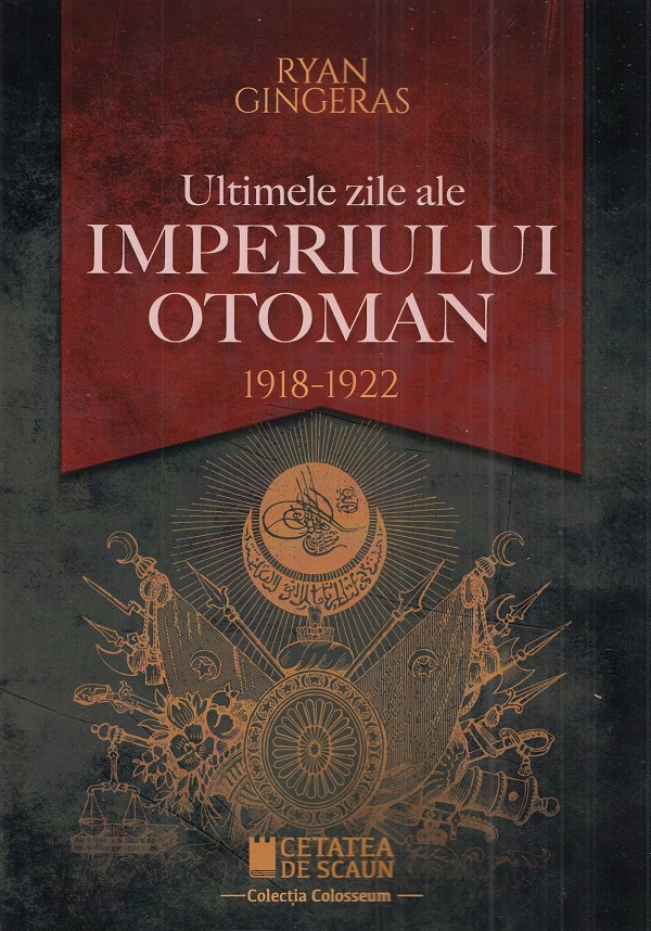 Ultimele zile ale Imperiului Otoman 1918-1922 - Ryan Gingeras
