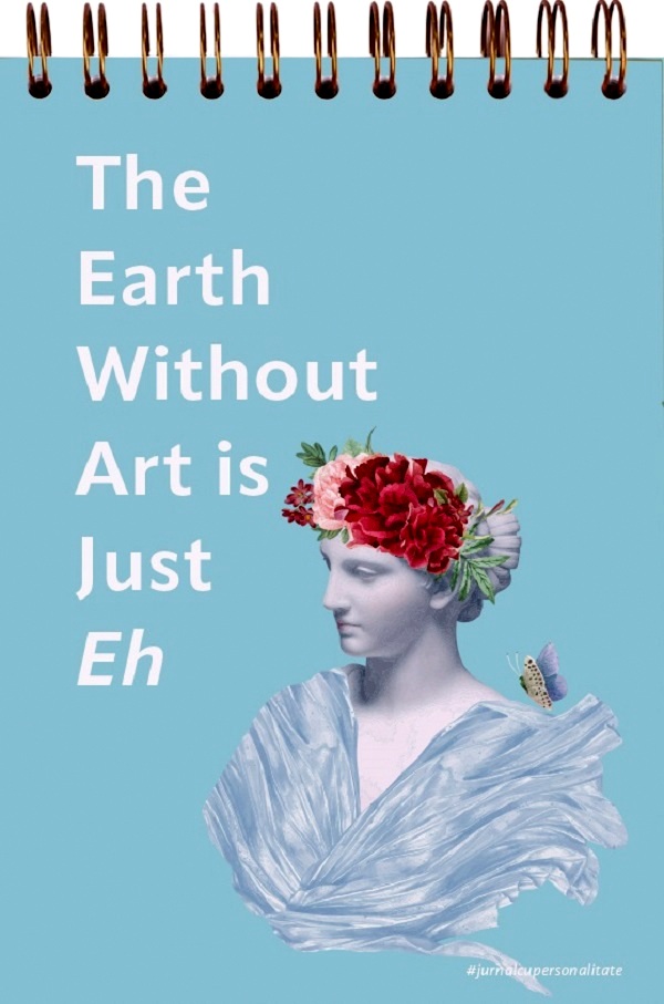 Jurnal pentru iubitorii de arta: The earth without art is just eh