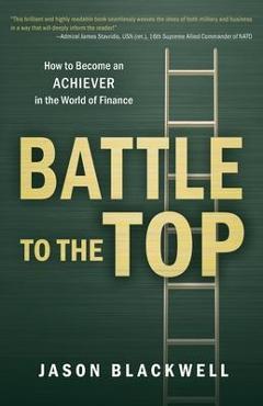 Coperta cărții 'Battle to the Top: How to Become an ACHIEVER in the World of Finance - Jason Blackwell'