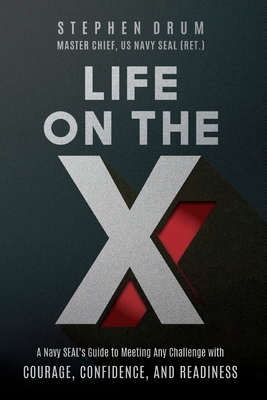 Life on the X: A Navy SEAL's Guide to Meeting Any Challenge with Courage, Confidence, and Readiness - Stephen Drum