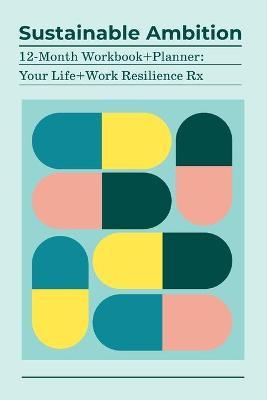 Sustainable Ambition 12-Month Workbook+Planner: Your Life+Work Resilience Rx - Kathy Oneto