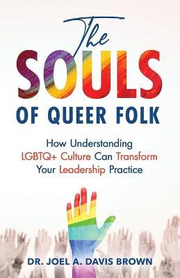 The Souls of Queer Folk: How Understanding LGBTQ+ Culture Can Transform Your Leadership Practice - Joel Davis Brown