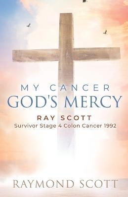My Cancer God's Mercy: Ray Scott - Survivor Stage 4 Colon Cancer 1992 - Raymond Scott
