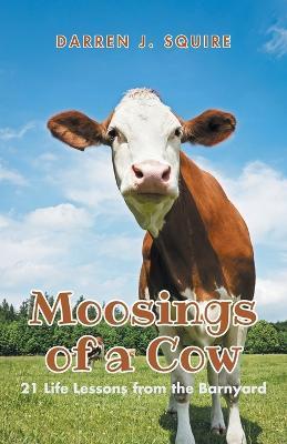 Moosings of a Cow: 21 Life Lessons from the Barnyard - Darren J. Squire