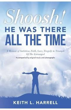 Poza produsului Shoosh! He Was There All the Time: A Memoir of Ambition, Faith, Love, Tragedy & Triumph Of The Estranged - Keith L. Harrell