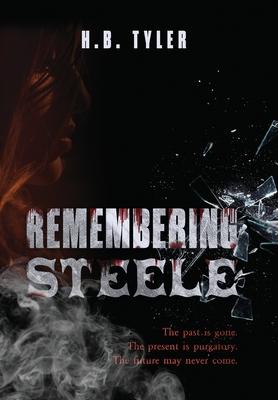 Remembering Steele: The Past Is Gone. The Present Is Purgatory. The Future May Never Come. - H. B. Tyler