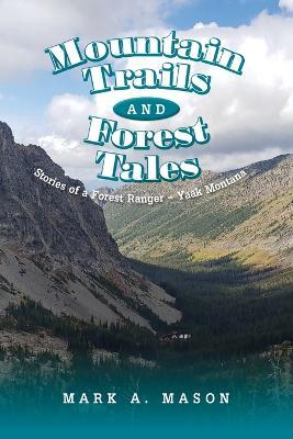 Mountain Trails and Forest Tales: Stories of a Forest Ranger - Yaak Montana - Mark A. Mason