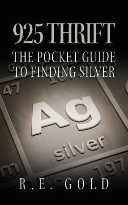 925 Thrift: The Pocket Guide to Finding Silver - R. E. Gold