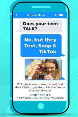 Does your teen TALK? No, but they Text, Snap, & TikTok: Parenting Teens: 10 Subjects every parent should ask their TEEN to get them TALKING more in a - Nicole Rice