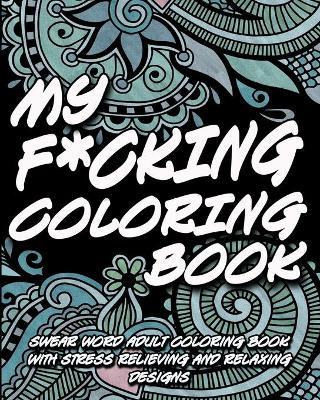 My F*cking Coloring Book: Swear word adult coloring book with stress relieving and relaxing designs - Inappropriate Coloring Books