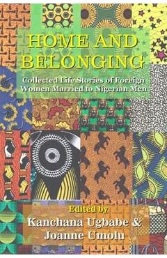 Poza produsului Home and Belonging: Collected Life Stories of Foreign Women Married to Nigerian Men - Kanchana Ugbabe