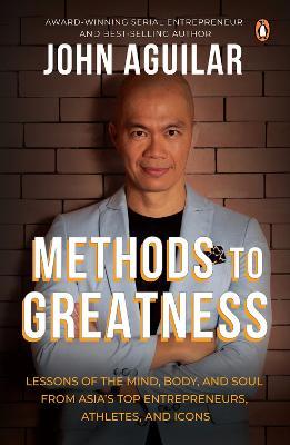 Methods to Greatness: Lessons of the Mind, Body, and Soul from Asia's Top Entrepreneurs, Athletes, and Icons - John Aguilar