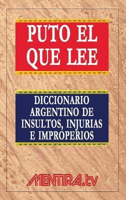 Puto el que lee. Diccionario argentino de insultos, injurias e improperios - Pablo Marchetti