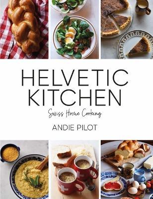 Helvetic Kitchen: Swiss Home Cooking - Andie Pilot