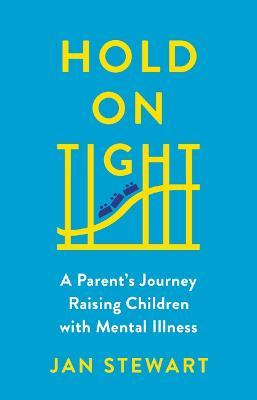 Hold on Tight: A Parent's Journey Raising Children with Mental Illness - Jan Stewart