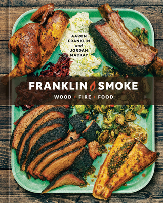 Franklin Smoke: Wood. Fire. Food. [A Cookbook] - Aaron Franklin
