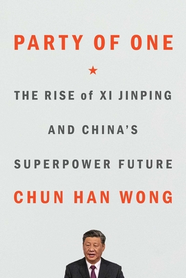 Party of One: The Rise of XI Jinping and China's Superpower Future - Chun Han Wong