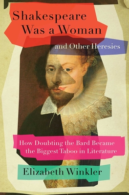 Shakespeare Was a Woman and Other Heresies: How Doubting the Bard Became the Biggest Taboo in Literature - Elizabeth Winkler