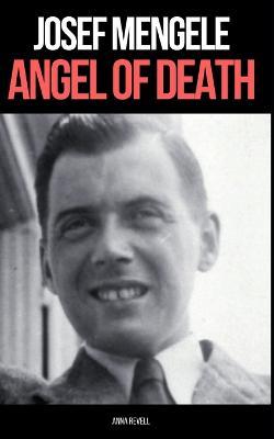 Josef Mengele: ANGEL OF DEATH: A Biography of Nazi Evil - Anna Revell